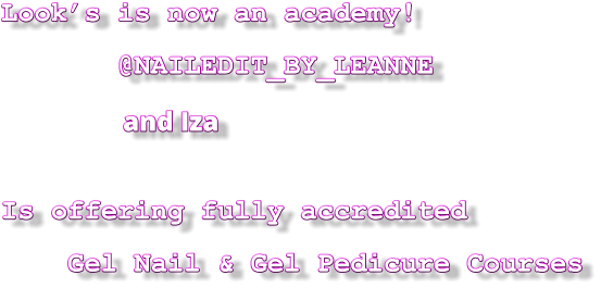 Look’s is now an academy!        @NAILEDIT_BY_LEANNE                     and Iza Is offering fully accredited     Gel Nail & Gel Pedicure Courses